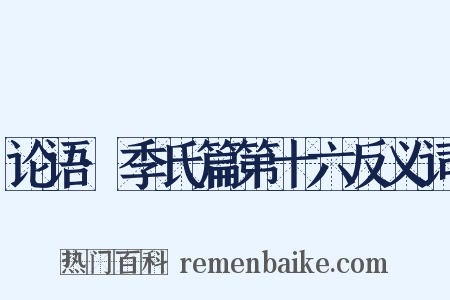 论语·季氏篇第十六反义词是什么意思的图片